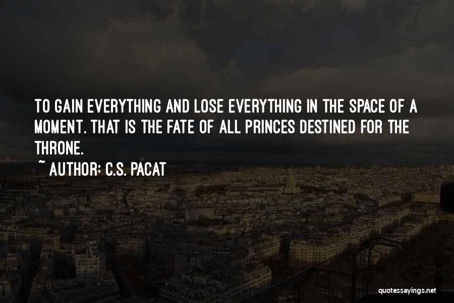 C.S. Pacat Quotes: To Gain Everything And Lose Everything In The Space Of A Moment. That Is The Fate Of All Princes Destined
