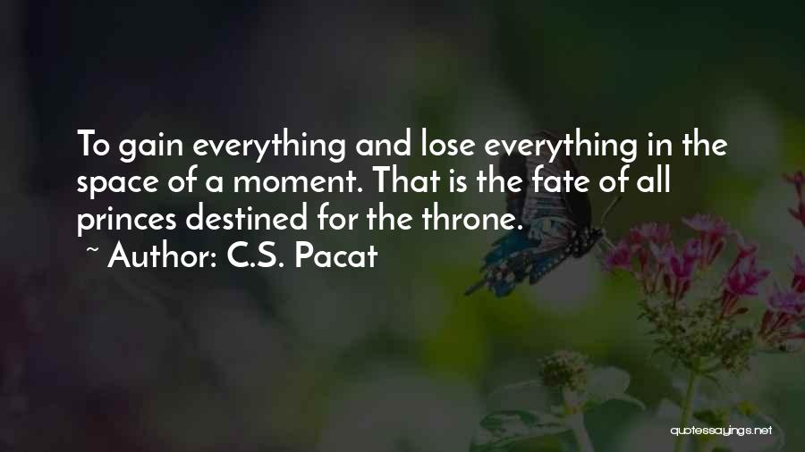 C.S. Pacat Quotes: To Gain Everything And Lose Everything In The Space Of A Moment. That Is The Fate Of All Princes Destined