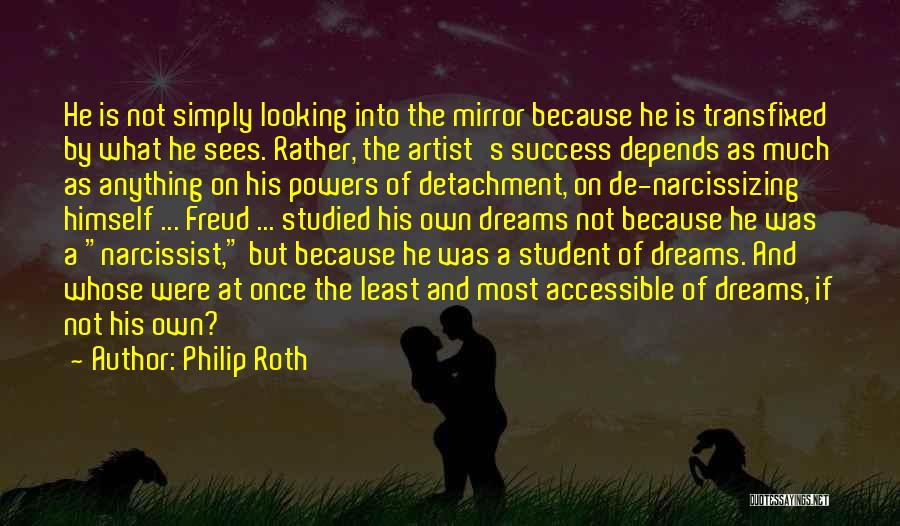 Philip Roth Quotes: He Is Not Simply Looking Into The Mirror Because He Is Transfixed By What He Sees. Rather, The Artist's Success