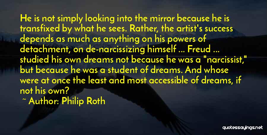 Philip Roth Quotes: He Is Not Simply Looking Into The Mirror Because He Is Transfixed By What He Sees. Rather, The Artist's Success