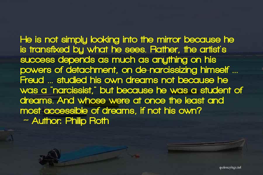 Philip Roth Quotes: He Is Not Simply Looking Into The Mirror Because He Is Transfixed By What He Sees. Rather, The Artist's Success