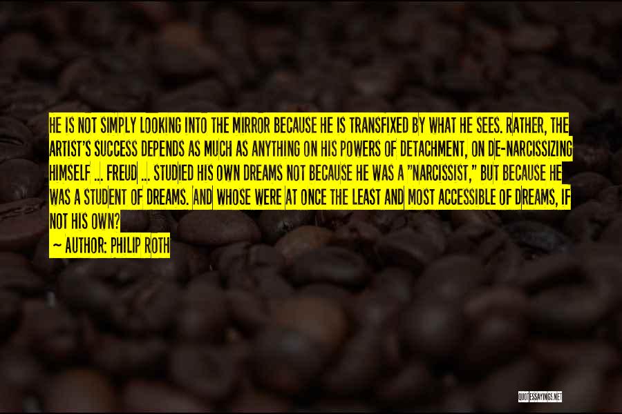 Philip Roth Quotes: He Is Not Simply Looking Into The Mirror Because He Is Transfixed By What He Sees. Rather, The Artist's Success