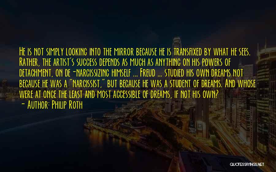 Philip Roth Quotes: He Is Not Simply Looking Into The Mirror Because He Is Transfixed By What He Sees. Rather, The Artist's Success