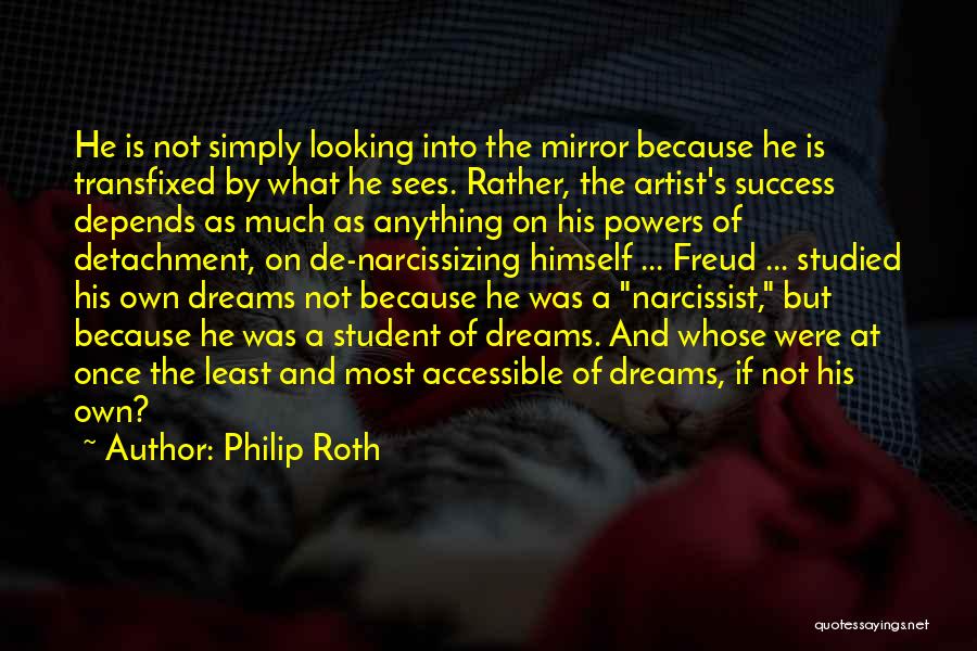 Philip Roth Quotes: He Is Not Simply Looking Into The Mirror Because He Is Transfixed By What He Sees. Rather, The Artist's Success