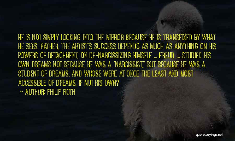 Philip Roth Quotes: He Is Not Simply Looking Into The Mirror Because He Is Transfixed By What He Sees. Rather, The Artist's Success