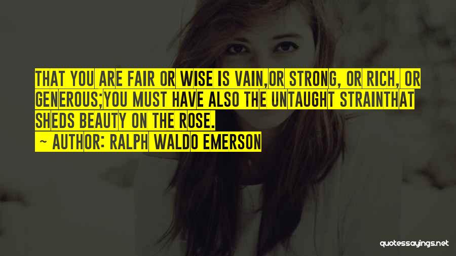 Ralph Waldo Emerson Quotes: That You Are Fair Or Wise Is Vain,or Strong, Or Rich, Or Generous;you Must Have Also The Untaught Strainthat Sheds