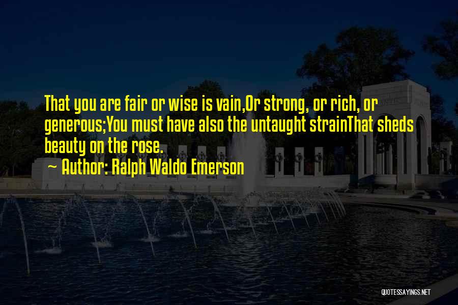 Ralph Waldo Emerson Quotes: That You Are Fair Or Wise Is Vain,or Strong, Or Rich, Or Generous;you Must Have Also The Untaught Strainthat Sheds