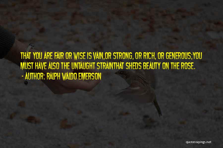 Ralph Waldo Emerson Quotes: That You Are Fair Or Wise Is Vain,or Strong, Or Rich, Or Generous;you Must Have Also The Untaught Strainthat Sheds