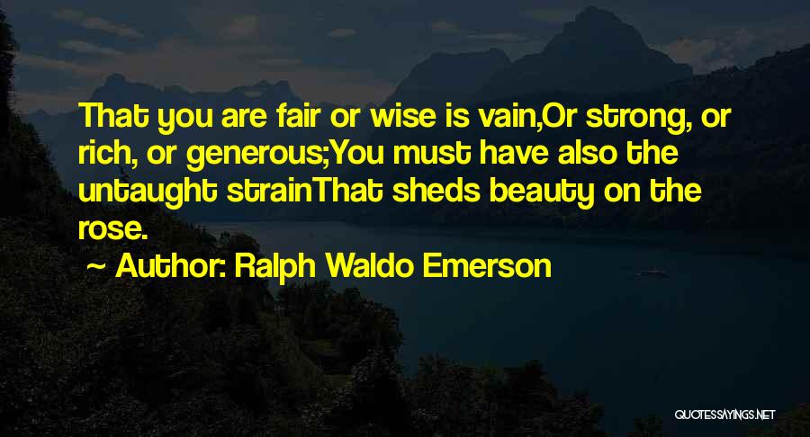 Ralph Waldo Emerson Quotes: That You Are Fair Or Wise Is Vain,or Strong, Or Rich, Or Generous;you Must Have Also The Untaught Strainthat Sheds