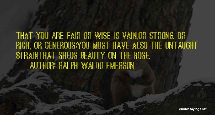 Ralph Waldo Emerson Quotes: That You Are Fair Or Wise Is Vain,or Strong, Or Rich, Or Generous;you Must Have Also The Untaught Strainthat Sheds