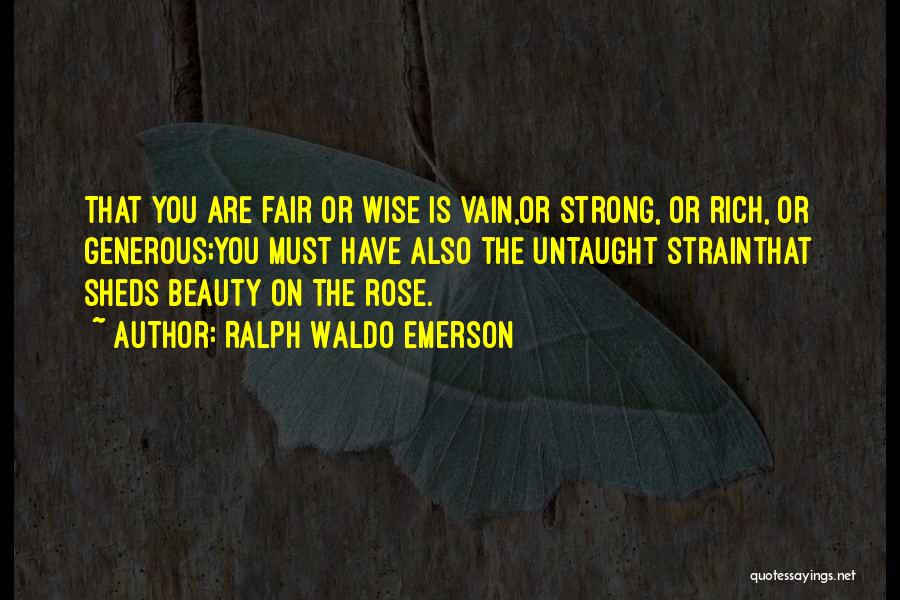 Ralph Waldo Emerson Quotes: That You Are Fair Or Wise Is Vain,or Strong, Or Rich, Or Generous;you Must Have Also The Untaught Strainthat Sheds