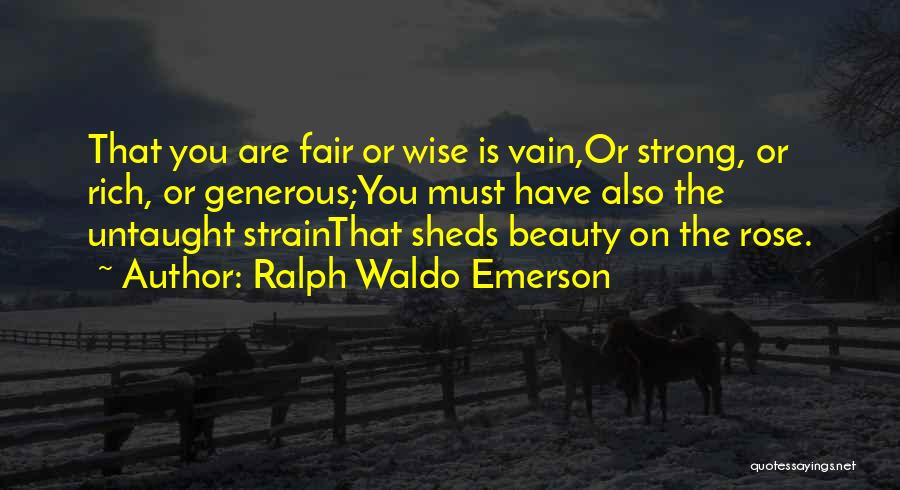 Ralph Waldo Emerson Quotes: That You Are Fair Or Wise Is Vain,or Strong, Or Rich, Or Generous;you Must Have Also The Untaught Strainthat Sheds