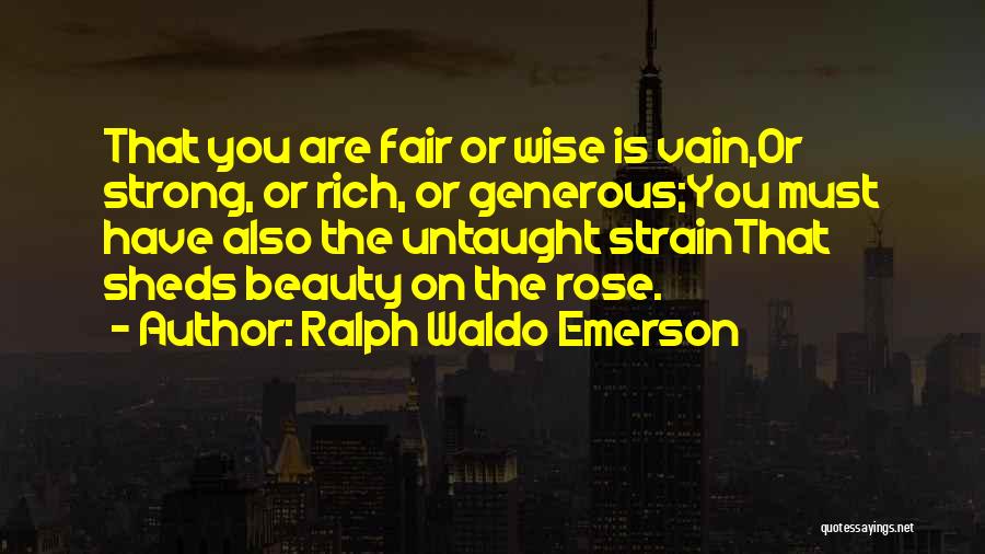 Ralph Waldo Emerson Quotes: That You Are Fair Or Wise Is Vain,or Strong, Or Rich, Or Generous;you Must Have Also The Untaught Strainthat Sheds