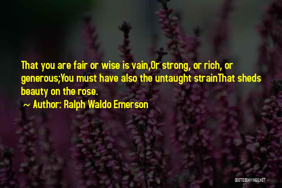 Ralph Waldo Emerson Quotes: That You Are Fair Or Wise Is Vain,or Strong, Or Rich, Or Generous;you Must Have Also The Untaught Strainthat Sheds