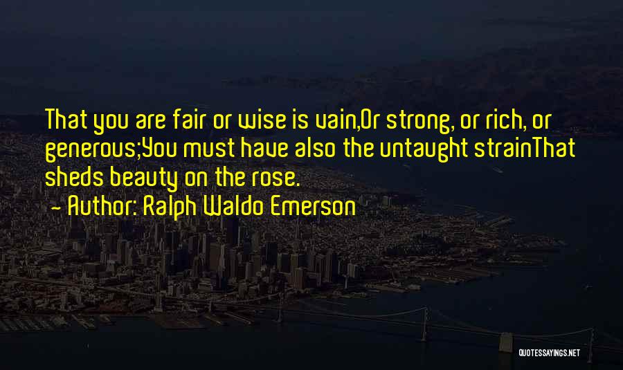 Ralph Waldo Emerson Quotes: That You Are Fair Or Wise Is Vain,or Strong, Or Rich, Or Generous;you Must Have Also The Untaught Strainthat Sheds