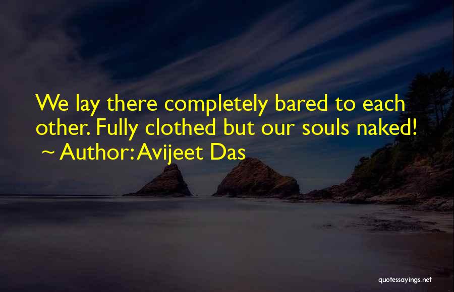 Avijeet Das Quotes: We Lay There Completely Bared To Each Other. Fully Clothed But Our Souls Naked!