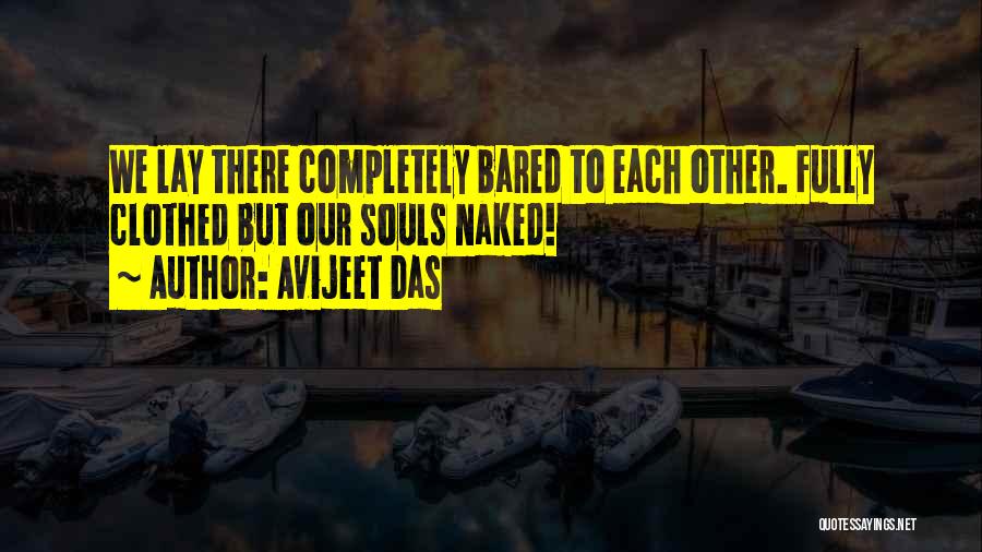 Avijeet Das Quotes: We Lay There Completely Bared To Each Other. Fully Clothed But Our Souls Naked!