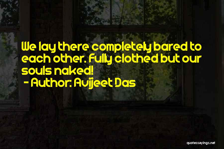 Avijeet Das Quotes: We Lay There Completely Bared To Each Other. Fully Clothed But Our Souls Naked!