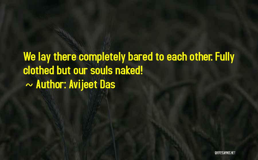 Avijeet Das Quotes: We Lay There Completely Bared To Each Other. Fully Clothed But Our Souls Naked!