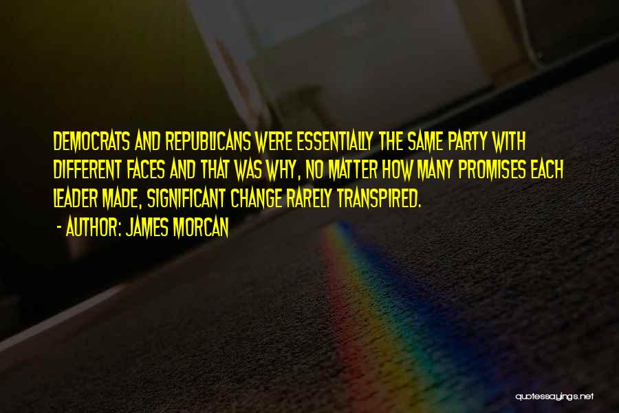 James Morcan Quotes: Democrats And Republicans Were Essentially The Same Party With Different Faces And That Was Why, No Matter How Many Promises