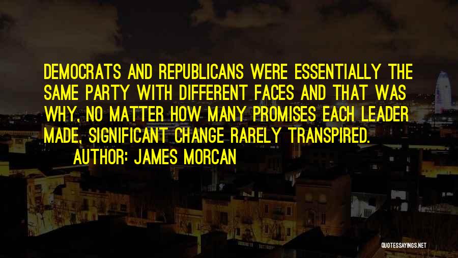 James Morcan Quotes: Democrats And Republicans Were Essentially The Same Party With Different Faces And That Was Why, No Matter How Many Promises