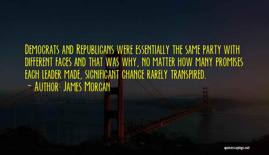 James Morcan Quotes: Democrats And Republicans Were Essentially The Same Party With Different Faces And That Was Why, No Matter How Many Promises