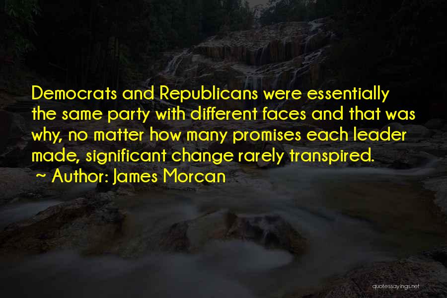 James Morcan Quotes: Democrats And Republicans Were Essentially The Same Party With Different Faces And That Was Why, No Matter How Many Promises