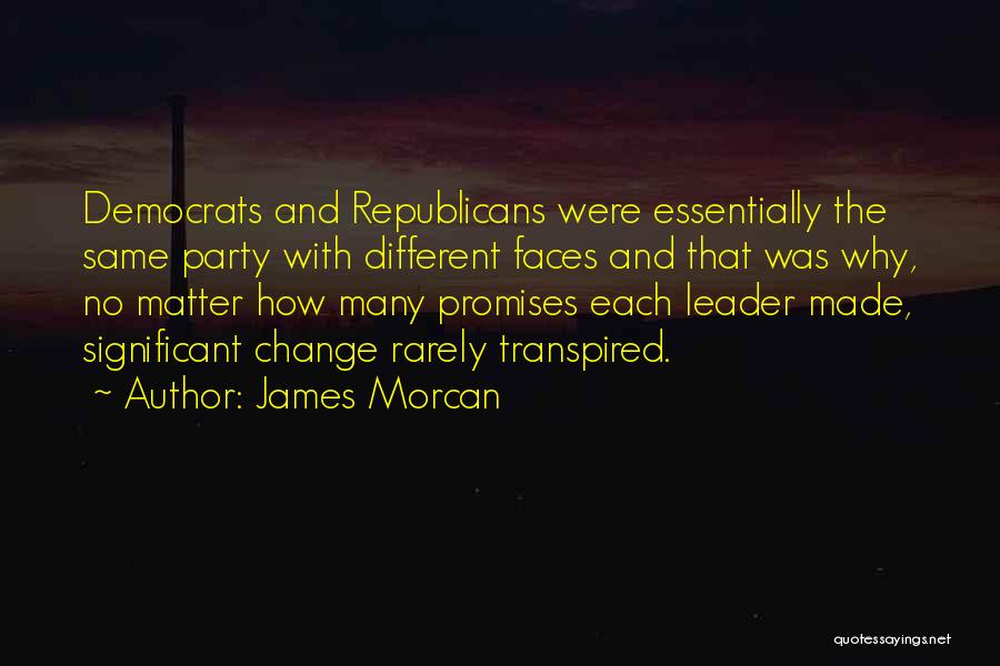 James Morcan Quotes: Democrats And Republicans Were Essentially The Same Party With Different Faces And That Was Why, No Matter How Many Promises