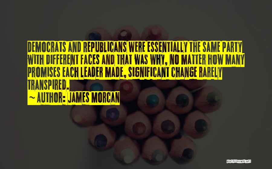 James Morcan Quotes: Democrats And Republicans Were Essentially The Same Party With Different Faces And That Was Why, No Matter How Many Promises