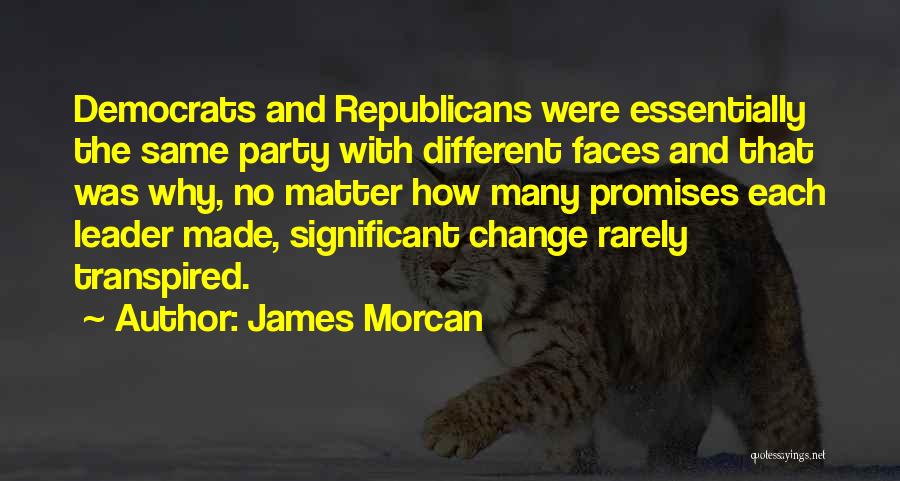 James Morcan Quotes: Democrats And Republicans Were Essentially The Same Party With Different Faces And That Was Why, No Matter How Many Promises