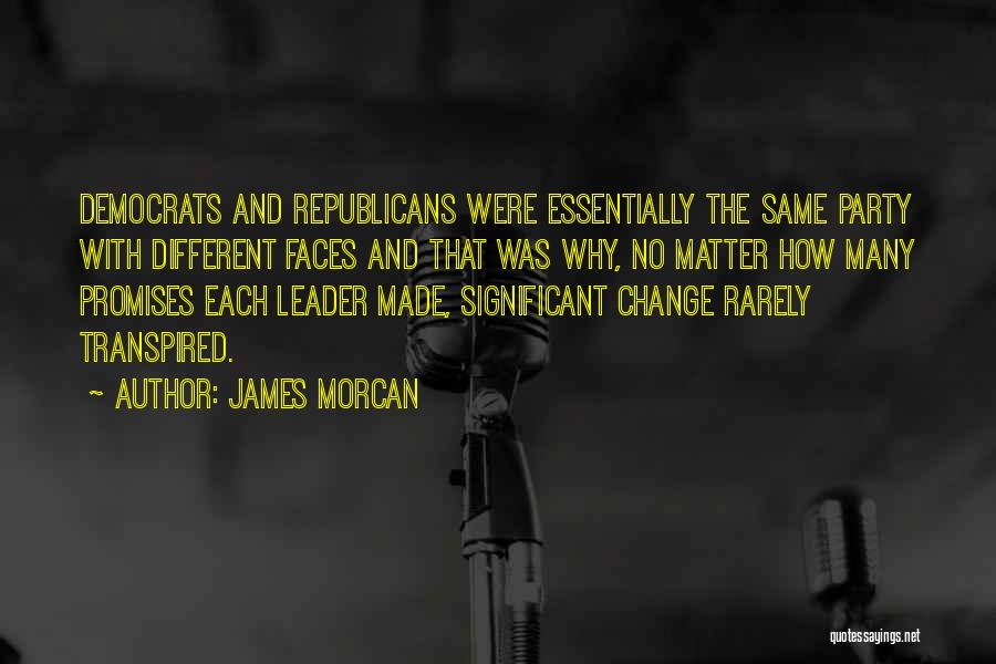 James Morcan Quotes: Democrats And Republicans Were Essentially The Same Party With Different Faces And That Was Why, No Matter How Many Promises