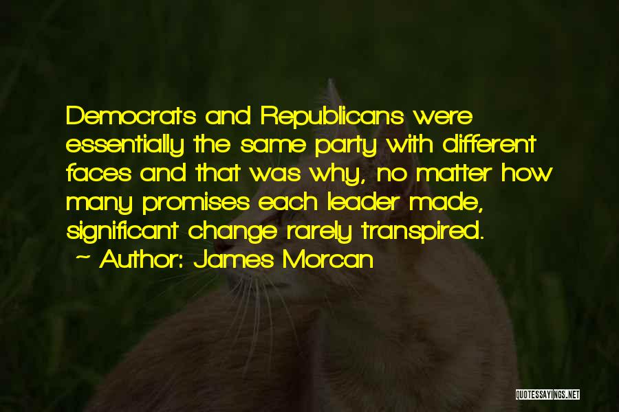 James Morcan Quotes: Democrats And Republicans Were Essentially The Same Party With Different Faces And That Was Why, No Matter How Many Promises