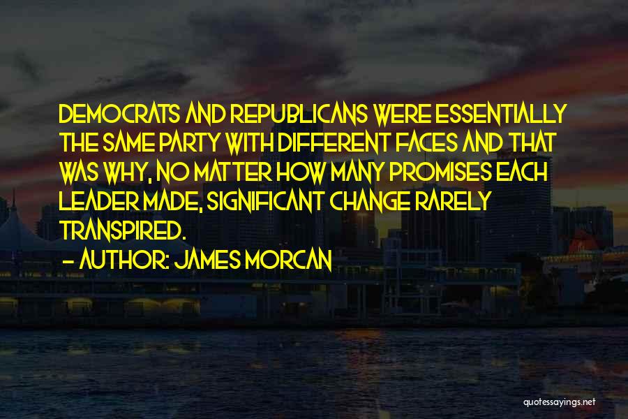 James Morcan Quotes: Democrats And Republicans Were Essentially The Same Party With Different Faces And That Was Why, No Matter How Many Promises