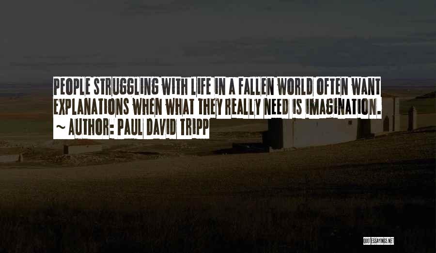 Paul David Tripp Quotes: People Struggling With Life In A Fallen World Often Want Explanations When What They Really Need Is Imagination.