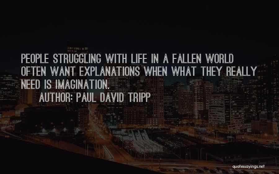 Paul David Tripp Quotes: People Struggling With Life In A Fallen World Often Want Explanations When What They Really Need Is Imagination.