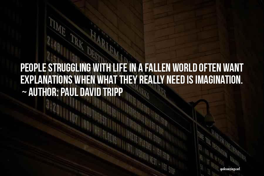 Paul David Tripp Quotes: People Struggling With Life In A Fallen World Often Want Explanations When What They Really Need Is Imagination.