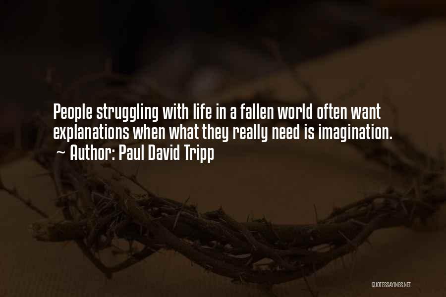 Paul David Tripp Quotes: People Struggling With Life In A Fallen World Often Want Explanations When What They Really Need Is Imagination.