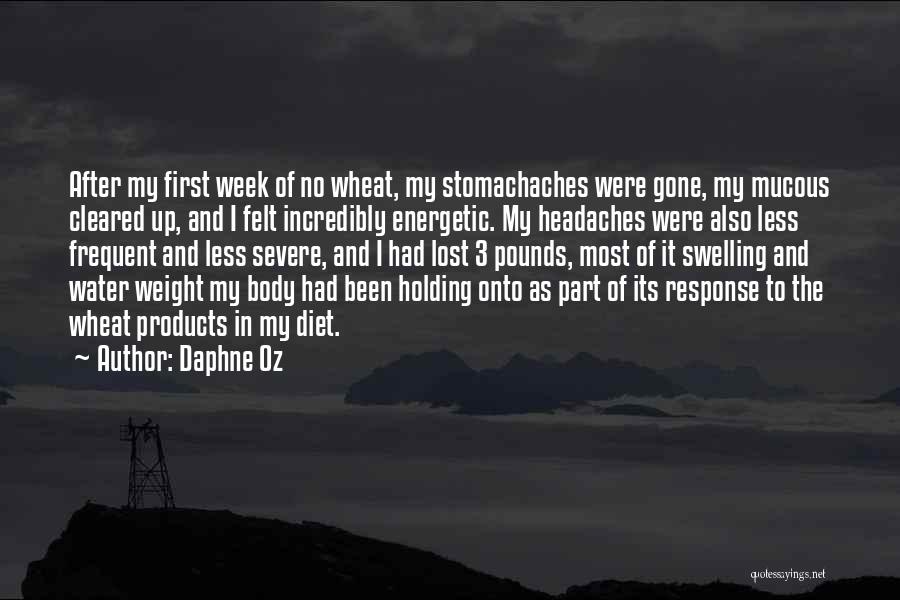 Daphne Oz Quotes: After My First Week Of No Wheat, My Stomachaches Were Gone, My Mucous Cleared Up, And I Felt Incredibly Energetic.