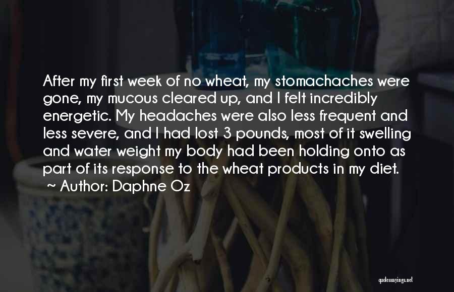 Daphne Oz Quotes: After My First Week Of No Wheat, My Stomachaches Were Gone, My Mucous Cleared Up, And I Felt Incredibly Energetic.