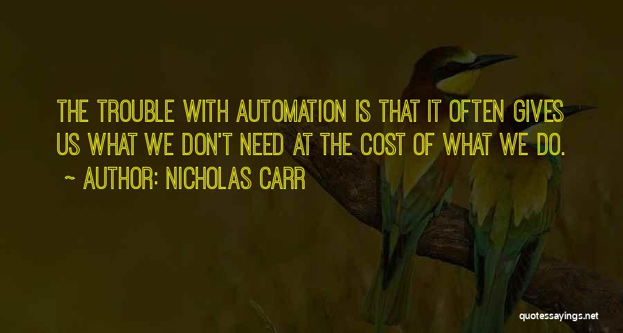 Nicholas Carr Quotes: The Trouble With Automation Is That It Often Gives Us What We Don't Need At The Cost Of What We