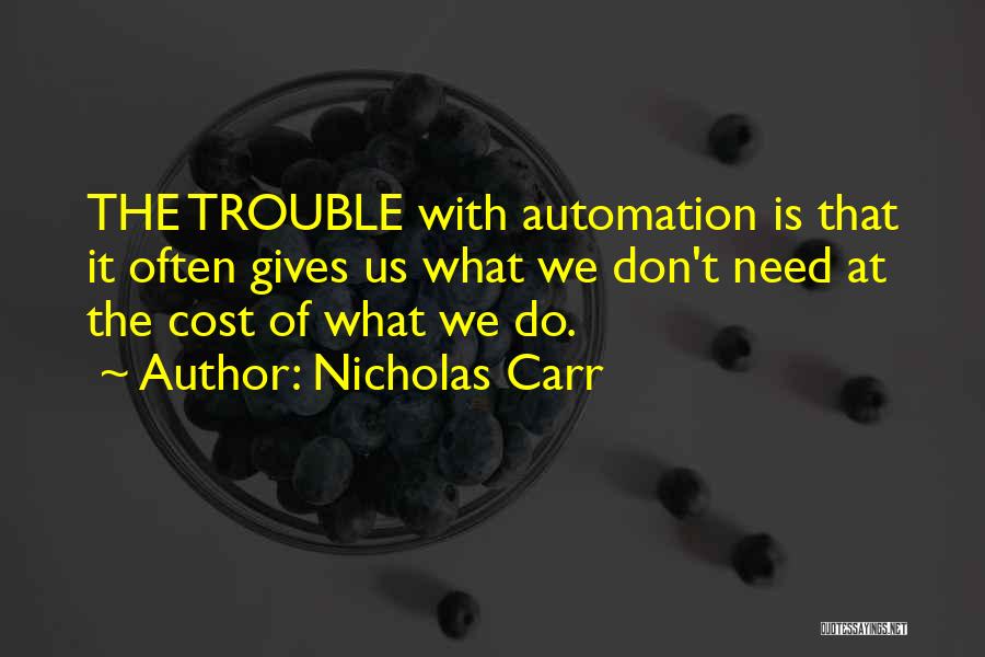 Nicholas Carr Quotes: The Trouble With Automation Is That It Often Gives Us What We Don't Need At The Cost Of What We