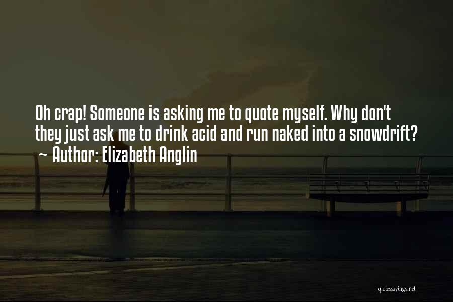 Elizabeth Anglin Quotes: Oh Crap! Someone Is Asking Me To Quote Myself. Why Don't They Just Ask Me To Drink Acid And Run