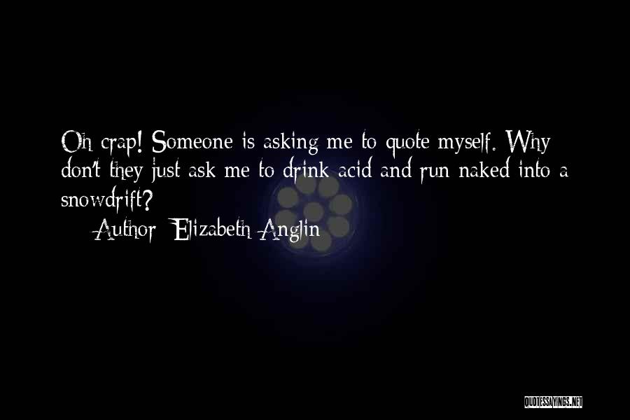 Elizabeth Anglin Quotes: Oh Crap! Someone Is Asking Me To Quote Myself. Why Don't They Just Ask Me To Drink Acid And Run