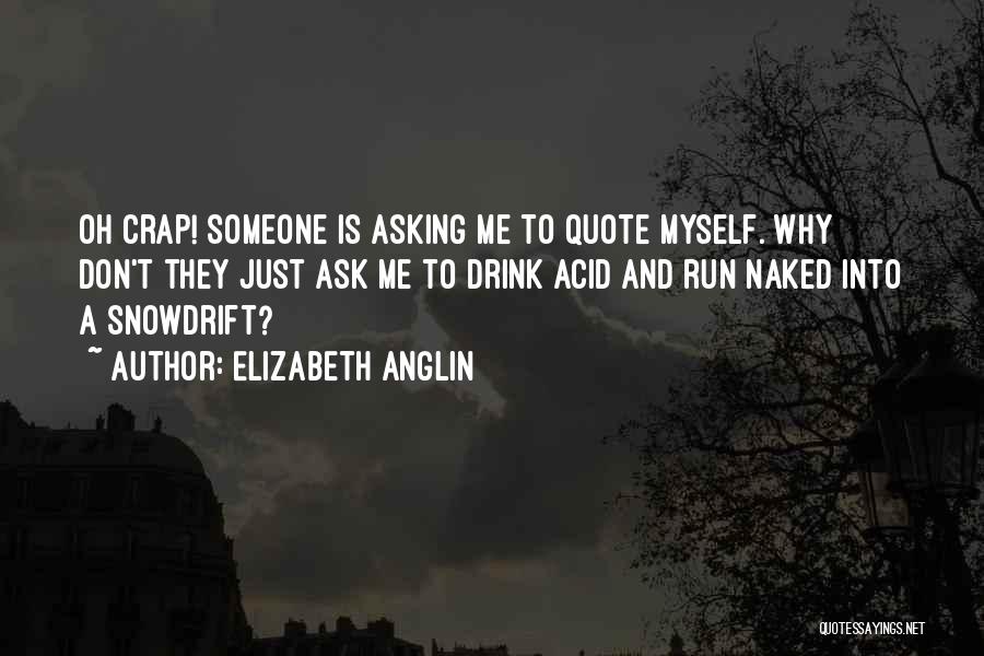 Elizabeth Anglin Quotes: Oh Crap! Someone Is Asking Me To Quote Myself. Why Don't They Just Ask Me To Drink Acid And Run