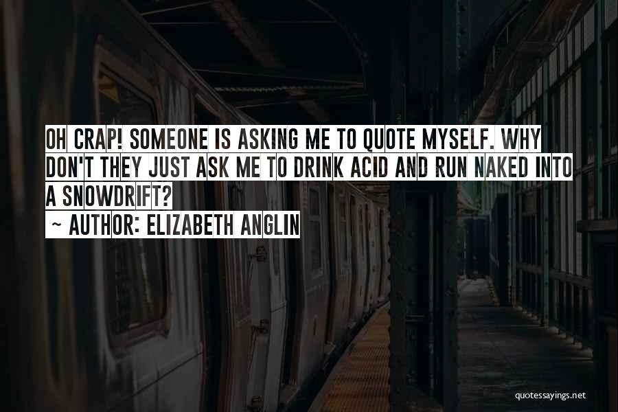 Elizabeth Anglin Quotes: Oh Crap! Someone Is Asking Me To Quote Myself. Why Don't They Just Ask Me To Drink Acid And Run