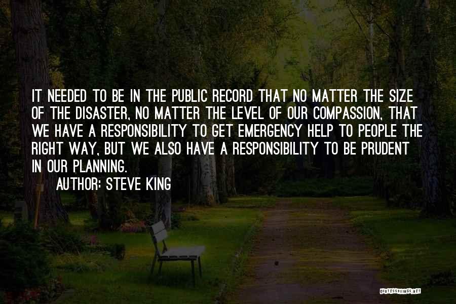 Steve King Quotes: It Needed To Be In The Public Record That No Matter The Size Of The Disaster, No Matter The Level