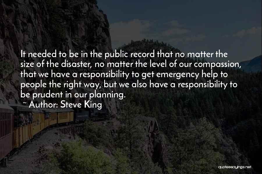 Steve King Quotes: It Needed To Be In The Public Record That No Matter The Size Of The Disaster, No Matter The Level