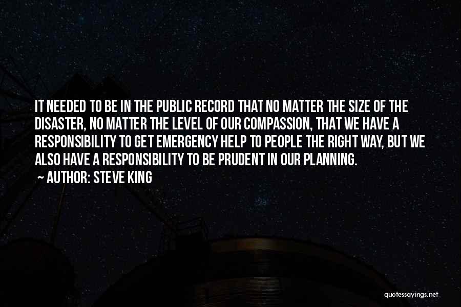 Steve King Quotes: It Needed To Be In The Public Record That No Matter The Size Of The Disaster, No Matter The Level