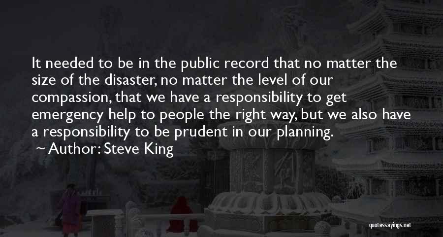 Steve King Quotes: It Needed To Be In The Public Record That No Matter The Size Of The Disaster, No Matter The Level