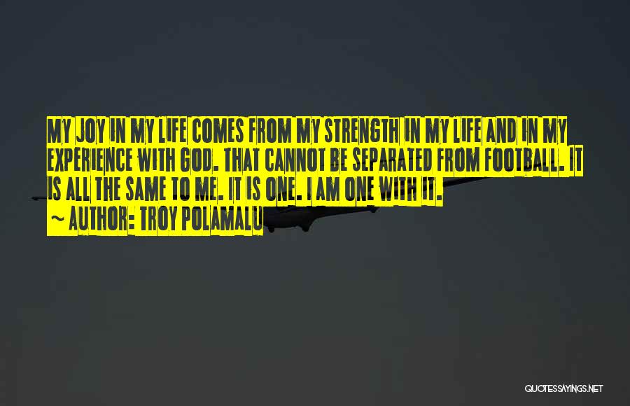 Troy Polamalu Quotes: My Joy In My Life Comes From My Strength In My Life And In My Experience With God. That Cannot